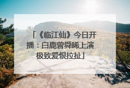 《临江仙》今日开播：白鹿曾舜晞上演极致爱恨拉扯