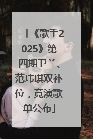 《歌手2025》第四期卫兰、范玮琪双补位，竞演歌单公布