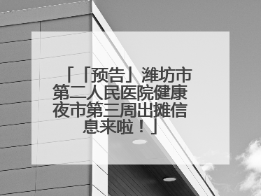 「预告」潍坊市第二人民医院健康夜市第三周出摊信息来啦！