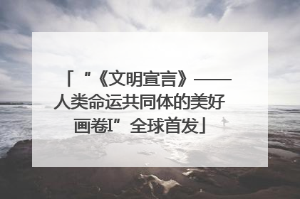 “《文明宣言》——人类命运共同体的美好画卷I”全球首发