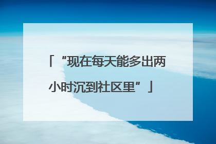 “现在每天能多出两小时沉到社区里”