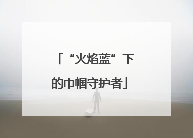 “火焰蓝”下的巾帼守护者