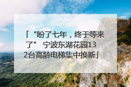 “盼了七年，终于等来了” 宁波东湖花园132台高龄电梯集中换新