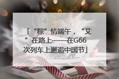 “粽”情端午，“艾”在路上——在G66次列车上邂逅中国节