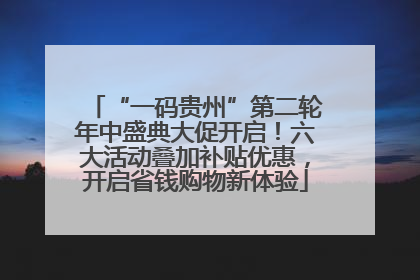 “一码贵州”第二轮年中盛典大促开启！六大活动叠加补贴优惠，开启省钱购物新体验