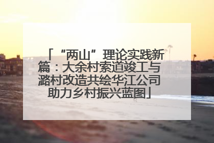 “两山”理论实践新篇：大余村索道竣工与潞村改造共绘华江公司助力乡村振兴蓝图