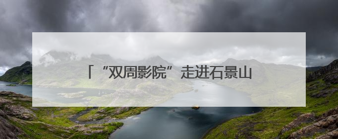 “双周影院”走进石景山区，文化惠民迈出新步伐