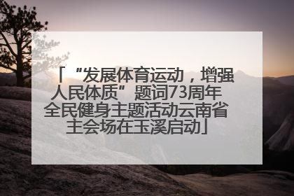 “发展体育运动，增强人民体质”题词73周年全民健身主题活动云南省主会场在玉溪启动