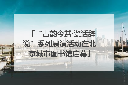 “古韵今赏·瓷话辞说”系列展演活动在北京城市图书馆启幕