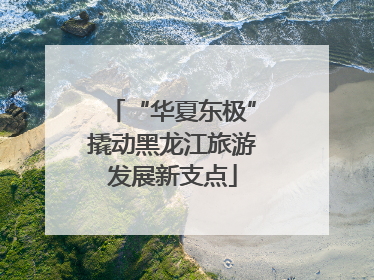 “华夏东极”撬动黑龙江旅游发展新支点