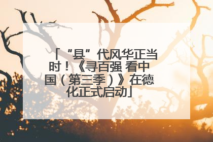 “县”代风华正当时！《寻百强 看中国（第三季）》在德化正式启动