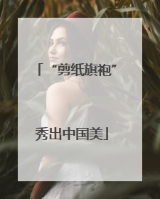 “剪纸旗袍” 秀出中国美