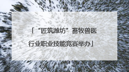 “匠筑潍坊”畜牧兽医行业职业技能竞赛举办