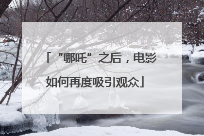 “哪吒”之后，电影如何再度吸引观众