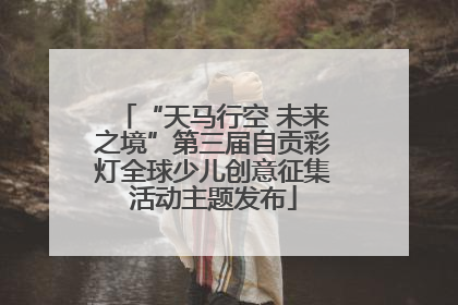 “天马行空 未来之境”第三届自贡彩灯全球少儿创意征集活动主题发布