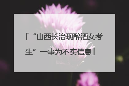 “山西长治现醉酒女考生”一事为不实信息
