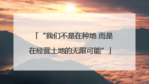 “我们不是在种地 而是在经营土地的无限可能”