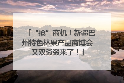 “抢”商机！新疆巴州特色林果产品商博会又双叒叕来了！