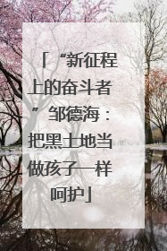 “新征程上的奋斗者”邹德海：把黑土地当做孩子一样呵护