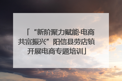 “新阶聚力赋能·电商共富振兴”阳信县劳店镇开展电商专题培训