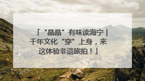 “晶晶”有味读海宁｜千年文化“穿”上身，来这体验非遗旅拍！