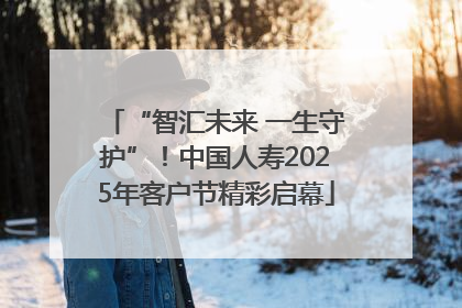 “智汇未来 一生守护”！中国人寿2025年客户节精彩启幕