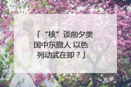“核”谈前夕美国中东撤人 以色列动武在即？