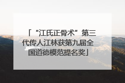 “江氏正骨术”第三代传人江林获第九届全国道德模范提名奖