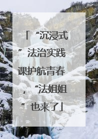 “沉浸式”法治实践课护航青春，“法姐姐”也来了
