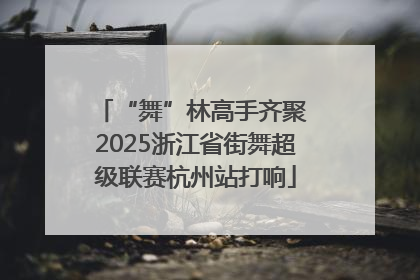 “舞”林高手齐聚 2025浙江省街舞超级联赛杭州站打响
