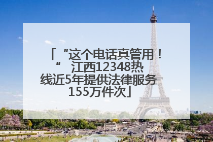 “这个电话真管用！” 江西12348热线近5年提供法律服务155万件次