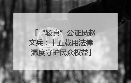 “较真”公证员赵文兵：十五载用法律温度守护民众权益
