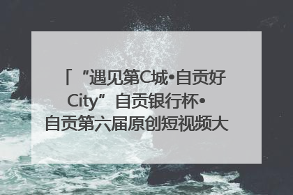 “遇见第C城•自贡好City”自贡银行杯•自贡第六届原创短视频大赛获奖名单出炉｜美好生活有“盐”味