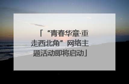 “青春华章·重走西北角”网络主题活动即将启动