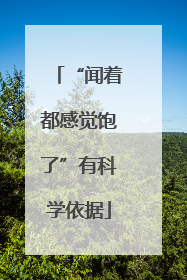 “闻着都感觉饱了”有科学依据