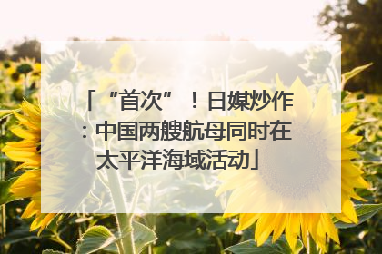 “首次”！日媒炒作：中国两艘航母同时在太平洋海域活动
