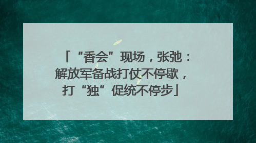 “香会”现场，张弛：解放军备战打仗不停歇，打“独”促统不停步