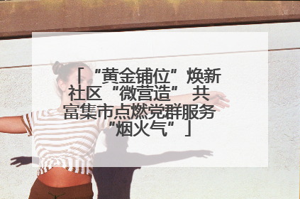 “黄金铺位”焕新社区“微营造” 共富集市点燃党群服务“烟火气”