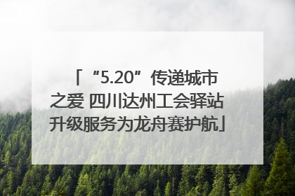 “5.20”传递城市之爱 四川达州工会驿站升级服务为龙舟赛护航