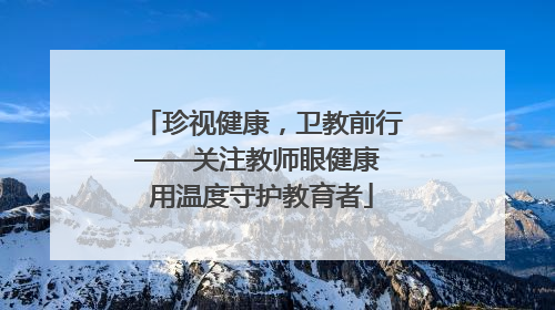 珍视健康，卫教前行——关注教师眼健康 用温度守护教育者
