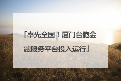 率先全国！厦门台胞金融服务平台投入运行