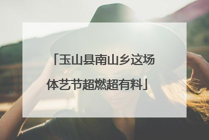 玉山县南山乡这场体艺节超燃超有料