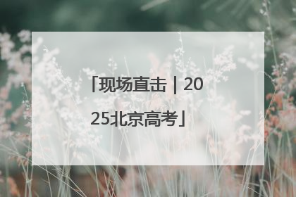 现场直击｜2025北京高考