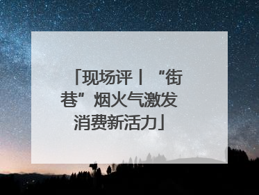 现场评丨“街巷”烟火气激发消费新活力