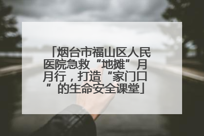 烟台市福山区人民医院急救“地摊”月月行，打造“家门口”的生命安全课堂