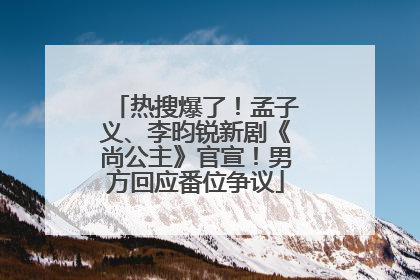 热搜爆了！孟子义、李昀锐新剧《尚公主》官宣！男方回应番位争议