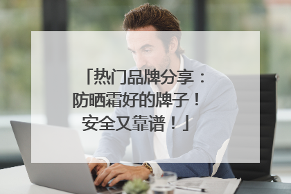 热门品牌分享：防晒霜好的牌子！安全又靠谱！