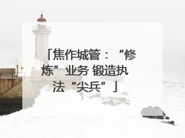 焦作城管：“修炼”业务 锻造执法“尖兵”