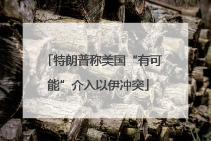 特朗普称美国“有可能”介入以伊冲突
