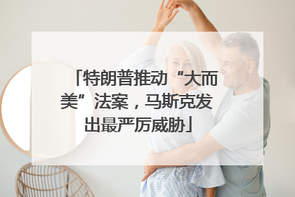 特朗普推动“大而美”法案，马斯克发出最严厉威胁